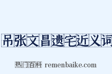 吊张文昌遗宅近义词是什么意思的图片